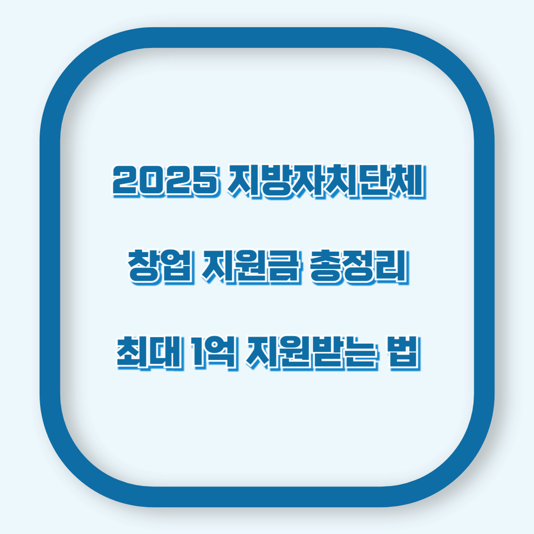 2025 지방자치단체 창업 지원금 총정리 &ndash; 최대 1억 지원받는 법