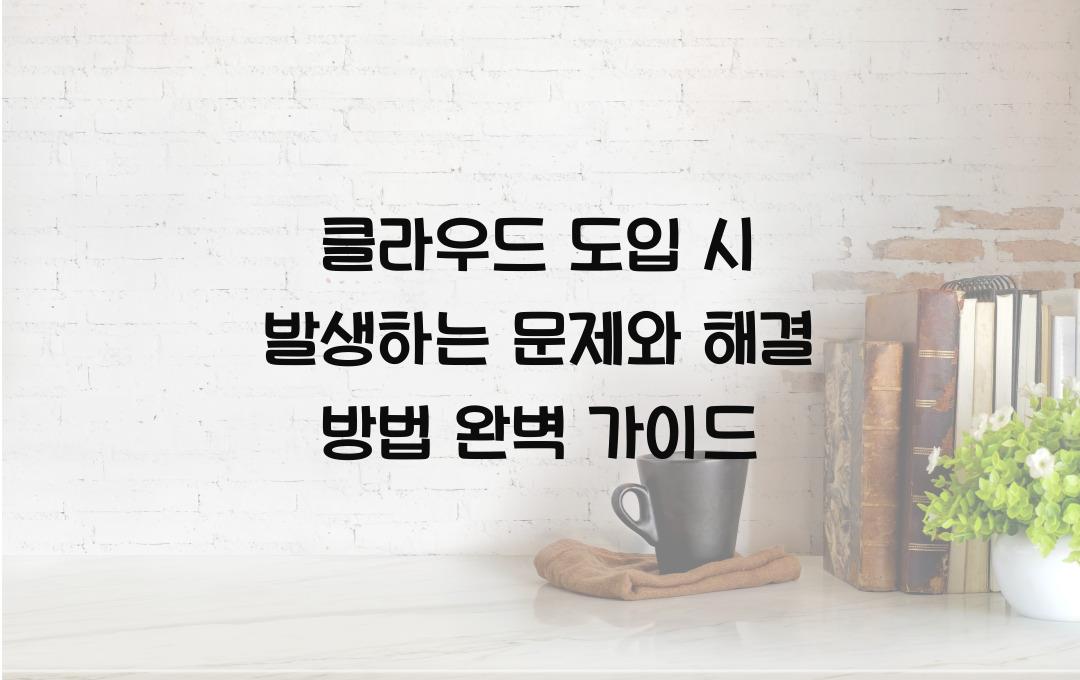 클라우드 도입 시 발생하는 문제와 해결 방법
