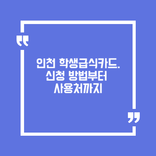 인천 학생급식카드. 신청 방법부터 사용처까지
