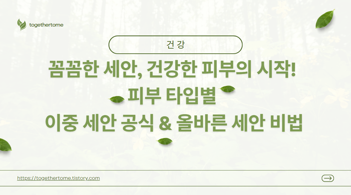 꼼꼼한 세안, 건강한 피부의 시작! 피부 타입별 이중 세안 공식 & 올바른 세안 비법