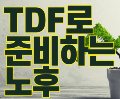 내 노후를 설계해주는 TDF 이제 선택 아닌 필수!