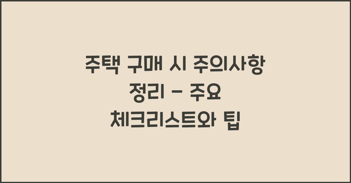 주택 구매 시 주의사항 정리  