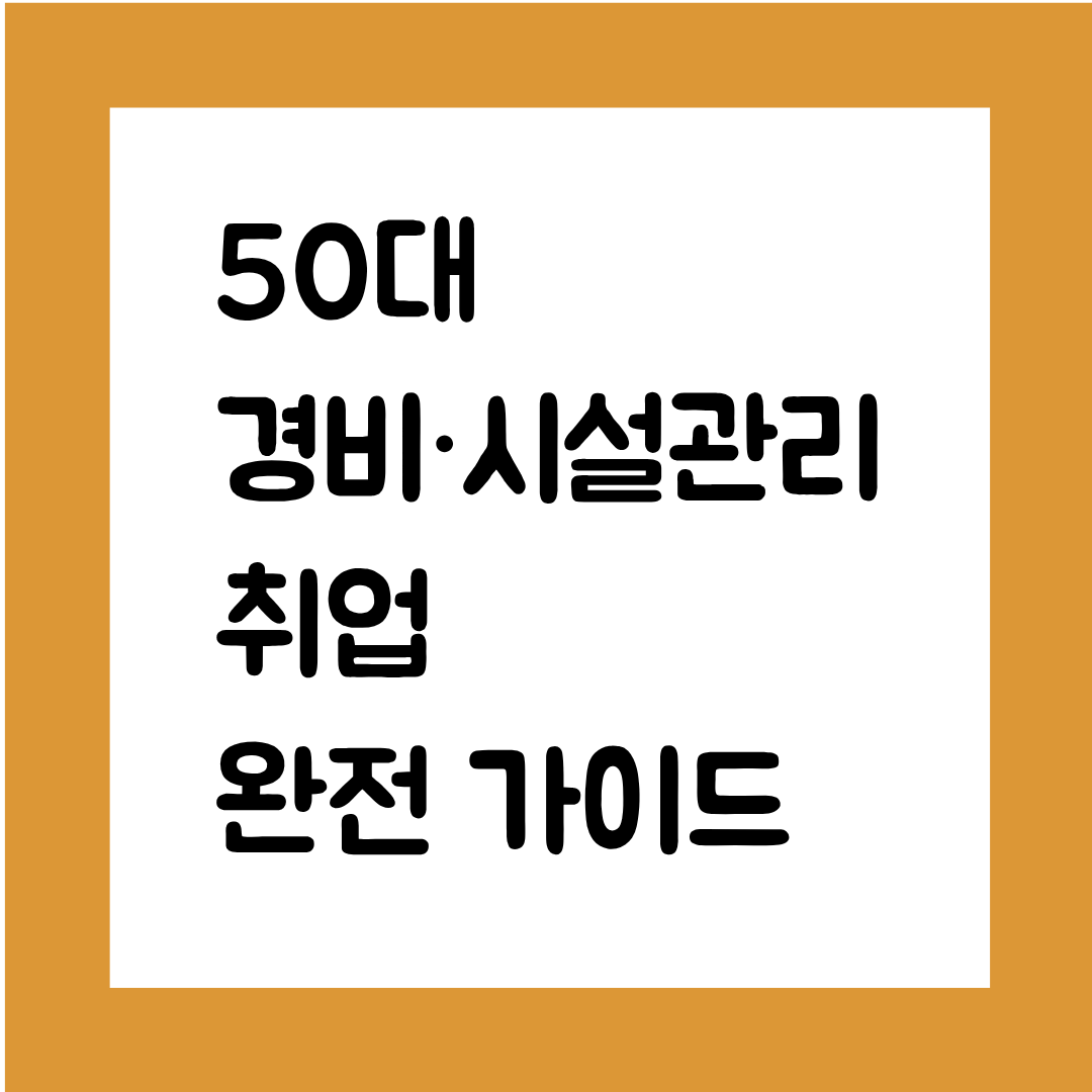 50대 경비&middot;시설관리 취업 완전 가이드(실제 채용 흐름 + 급여 + 근무형태 + 준비 과정)