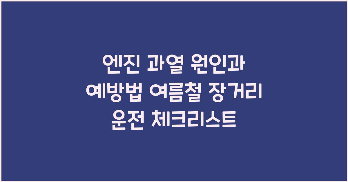 엔진 과열 원인과 예방법, 여름철 장거리 운전 필수 체크