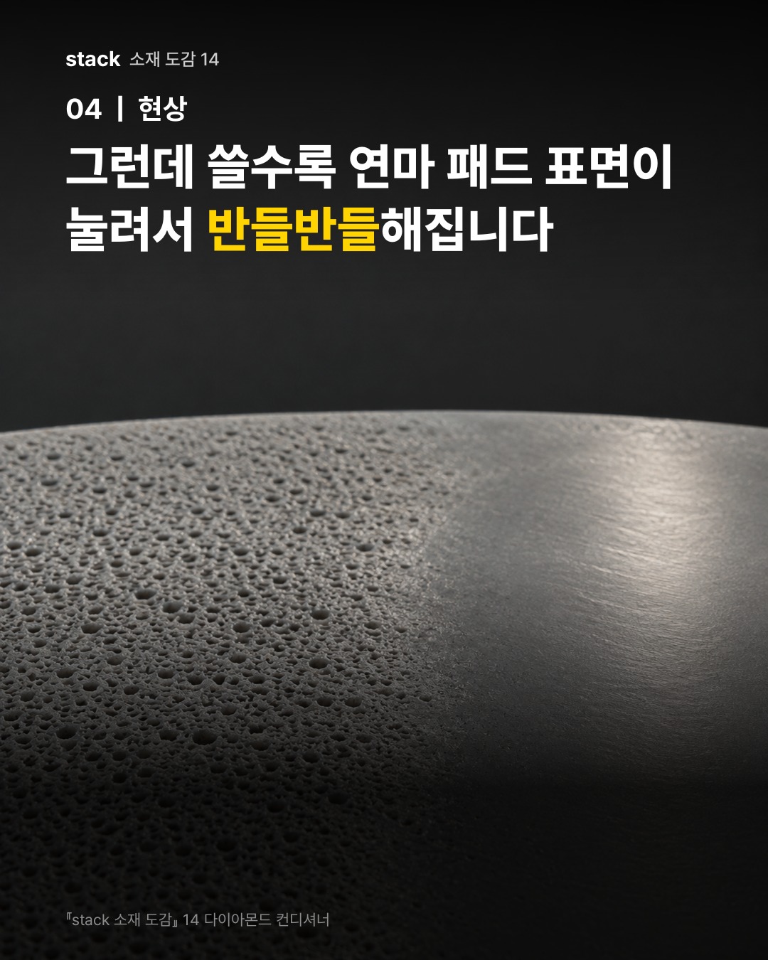 그런데 쓸수록 연마 패드 표면이 눌려서 반들반들해집니다