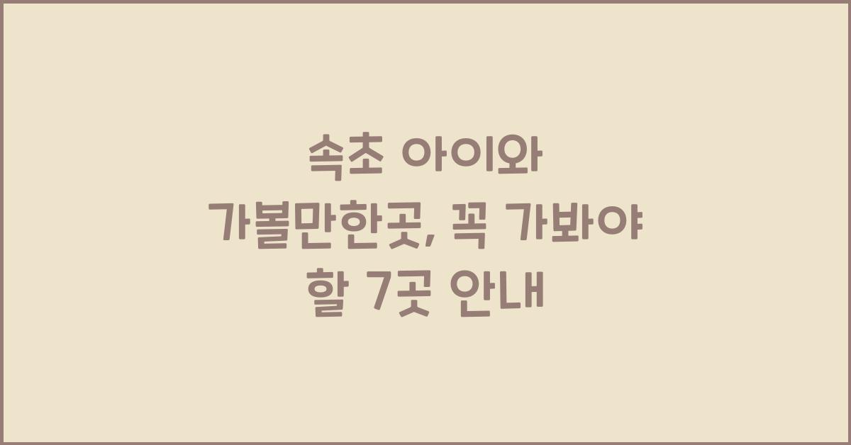 속초 아이와 가볼만한곳
