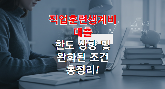 2025년 직업훈련생계비대출, 한도 상향 및 완화된 조건 총정리!