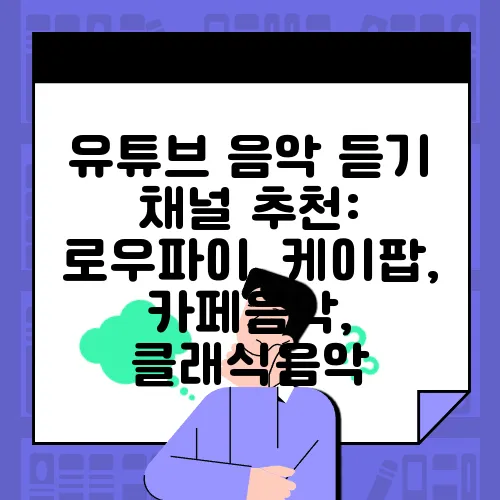 유튜브 음악 듣기 채널 추천: 로우파이, 케이팝, 카페음악, 클래식음악
