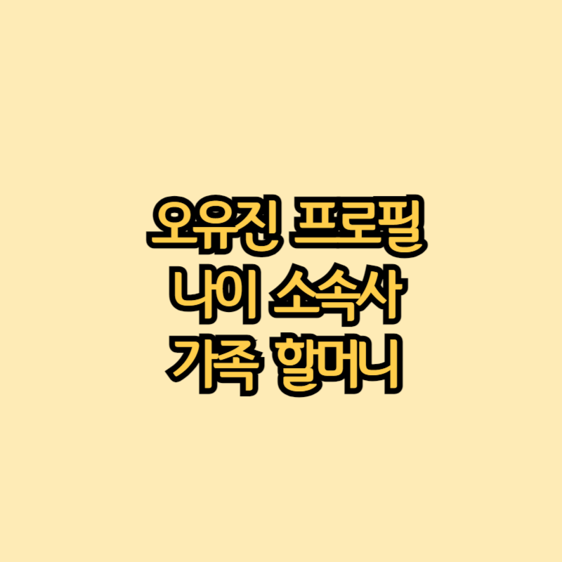 오유진-프로필-나이-소속사-가족-할머니-알아보기