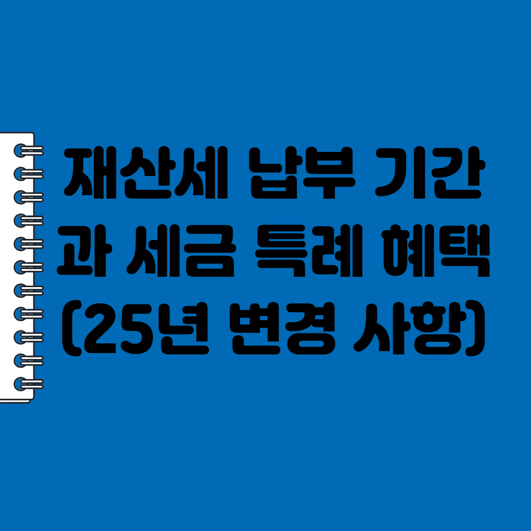 재산세 납부 기간과 세금 특례 혜택 (25년 변경 사항)