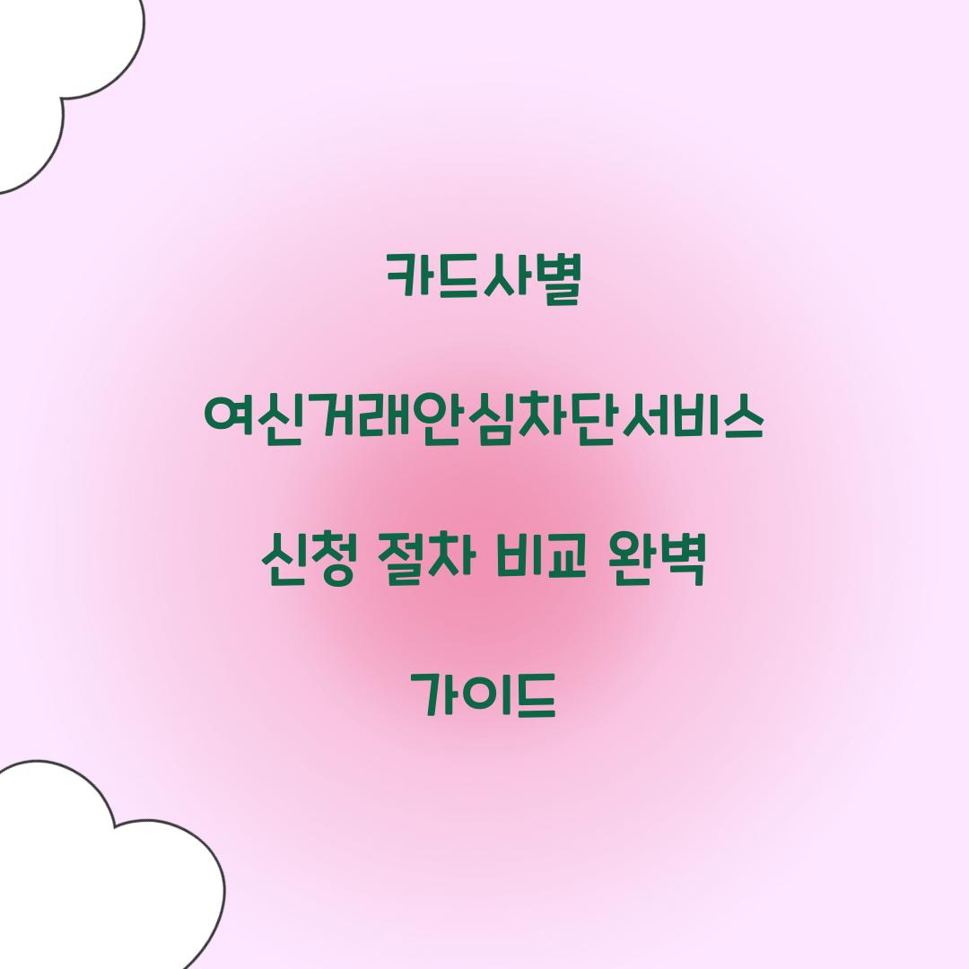 카드사별 여신거래안심차단서비스 신청 절차 비교