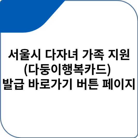 서울시 다자녀 가족 지원(다둥이행복카드) 발급 바로가기 버튼 페이지