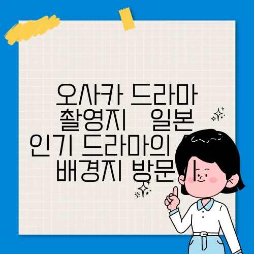 오사카 드라마 촬영지 – 일본 인기 드라마의 실제 배경지 방문기