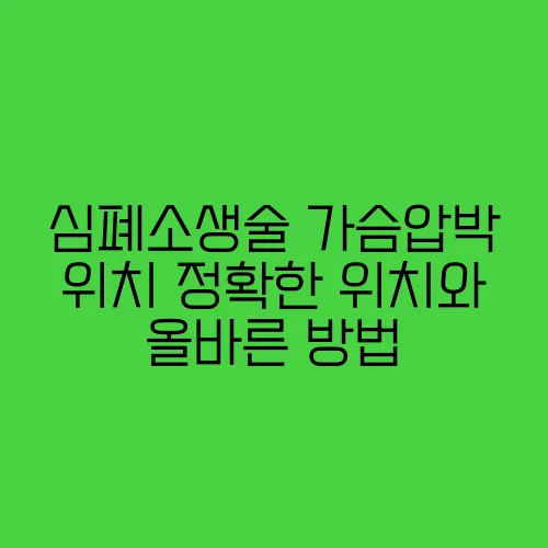 심폐소생술 가슴압박 위치 정확한 위치와 올바른 방법