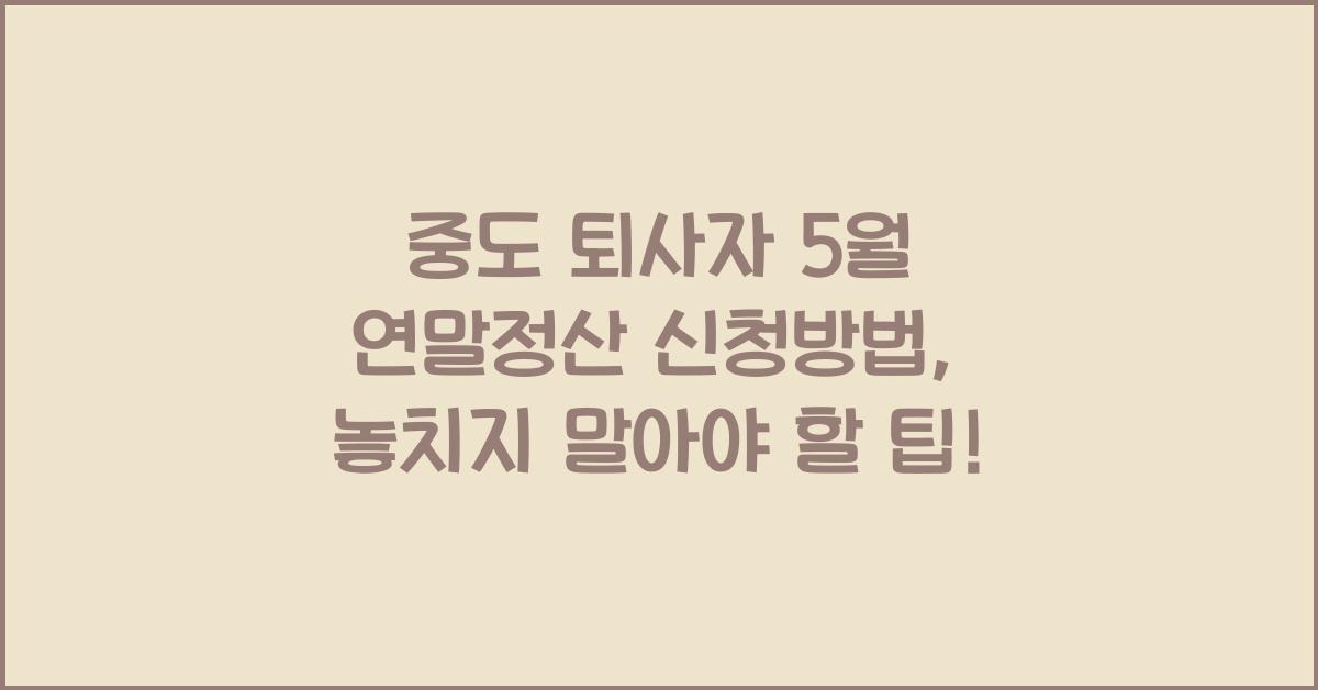 중도 퇴사자 5월 연말정산 신청방법