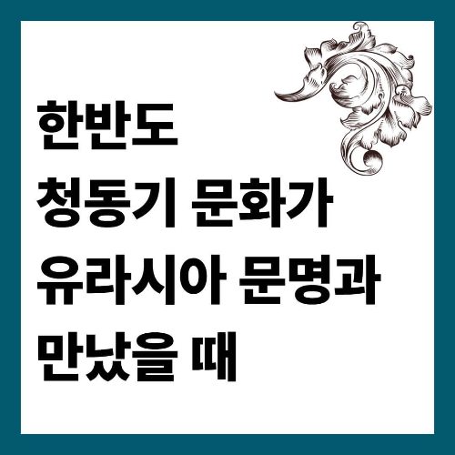 한반도 청동기 문화가 유라시아 문명과 만났을 때