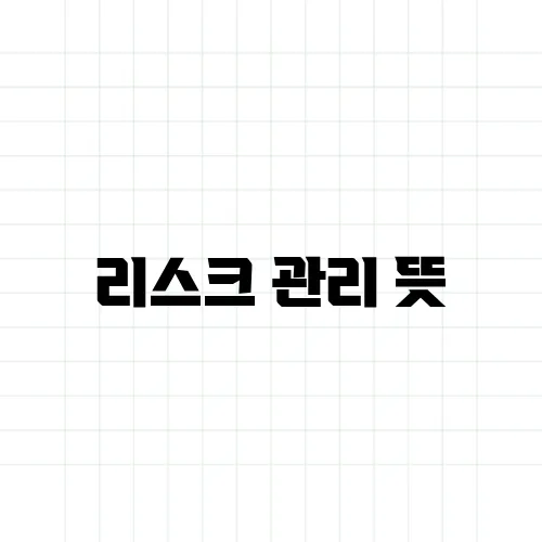 리스크 관리 뜻, 단순히 위험 줄이는 게 아니다