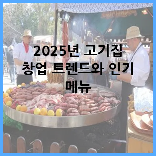2025년 고기집 창업 트렌드와 인기 메뉴