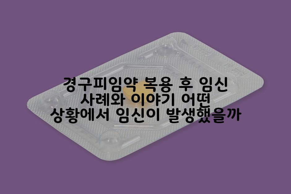 경구피임약 복용 후 임신 사례와 이야기 어떤 상황에서 임신이 발생했을까