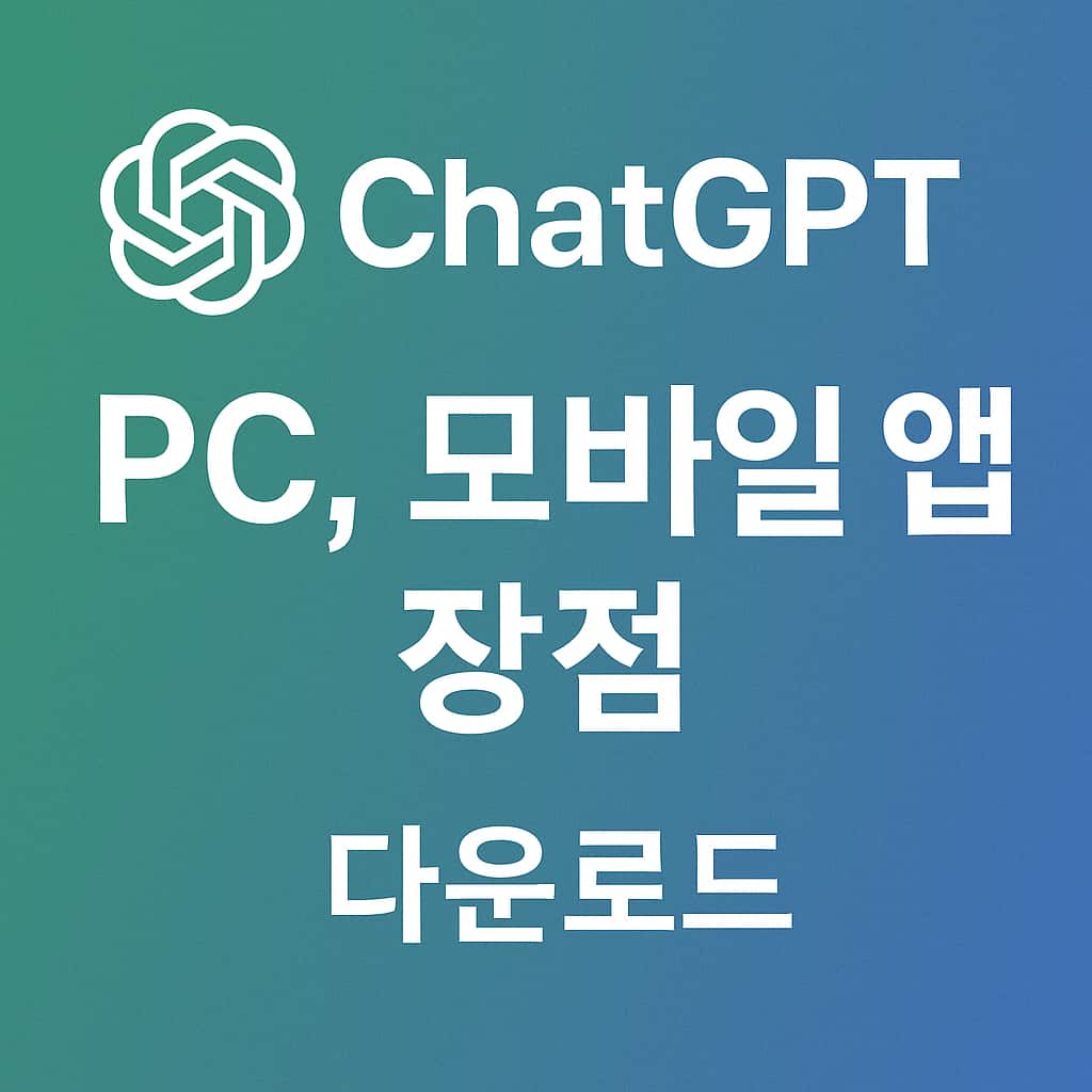ChatGPT 챗지피티 PC, 모바일 앱 장점, 다운로드