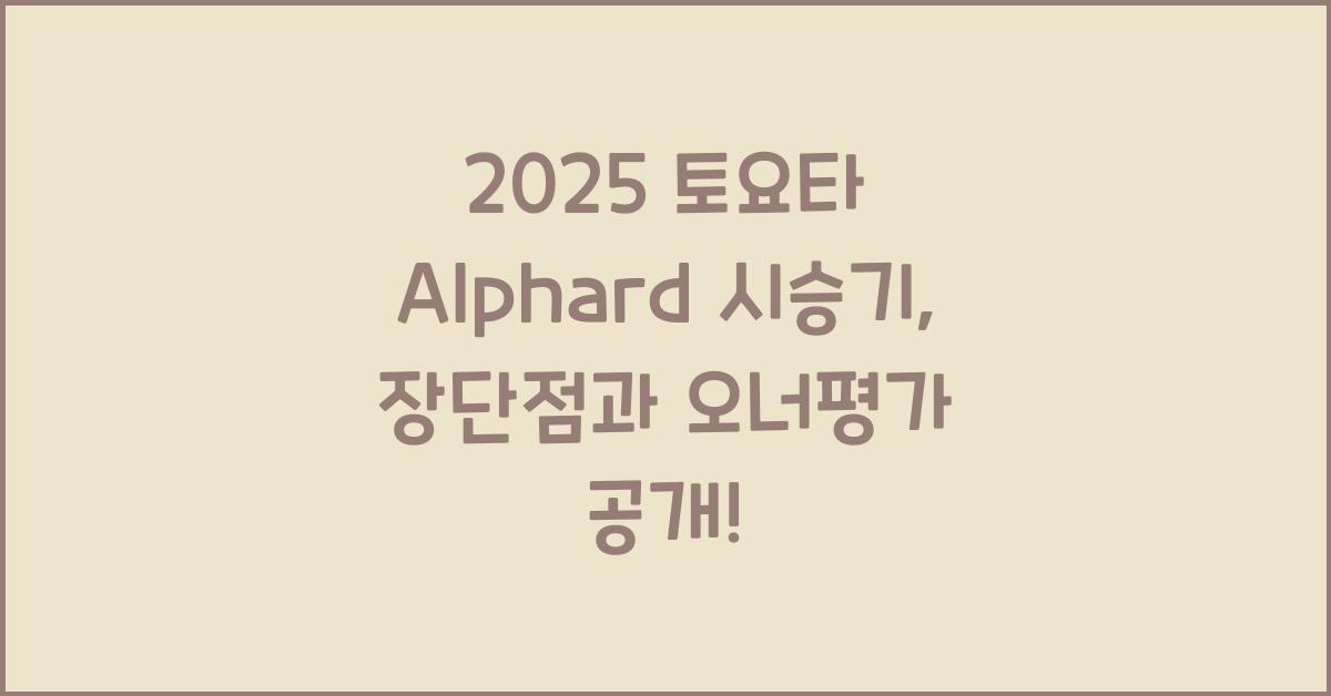 2025 토요타 Alphard 시승기 제원 연비 장단점 유지비 오너평가