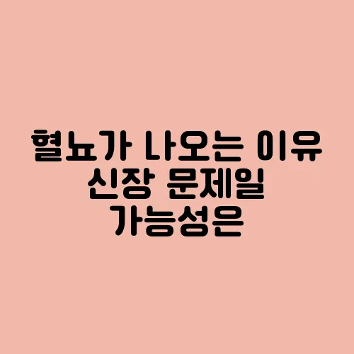 혈뇨가 나오는 이유 신장 문제일 가능성은