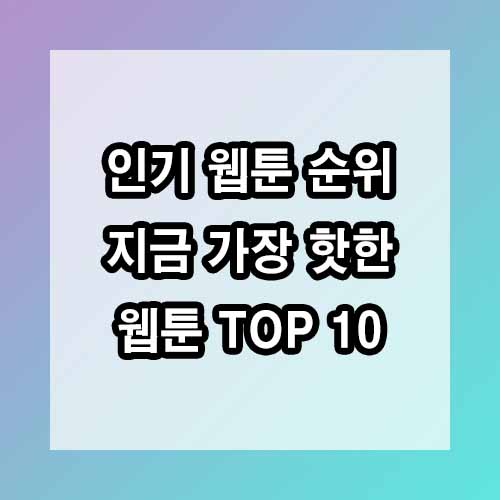 인기 웹툰 순위: 지금 가장 핫한 웹툰 TOP 10