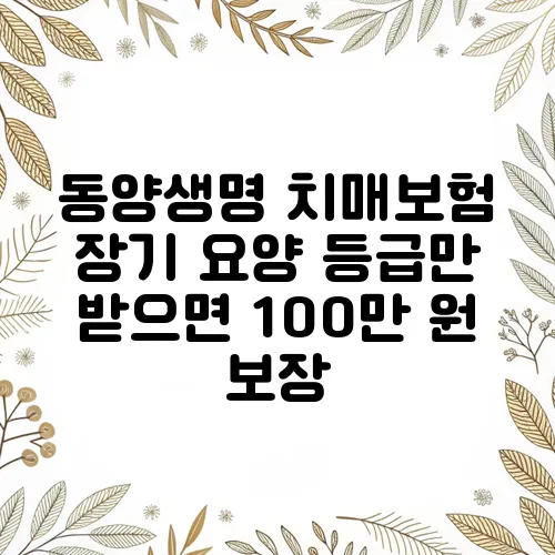 동양생명 치매보험 장기 요양 등급만 받으면 100만 원 보장