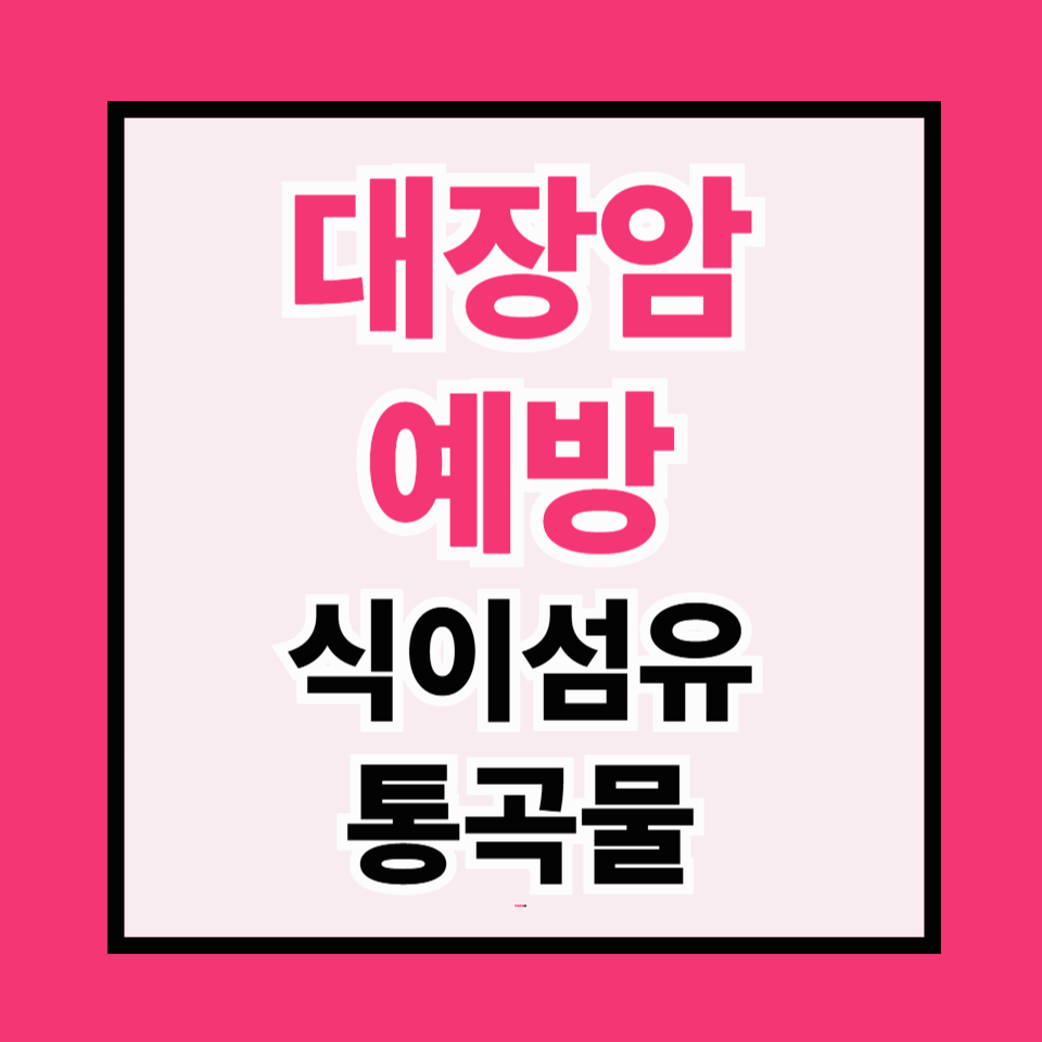 대장암 예방과 치유에 도움 되는 식이섬유·통곡물의 모든 것