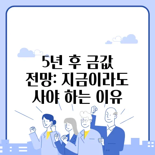 5년 후 금값 전망: 지금이라도 사야 하는 이유
