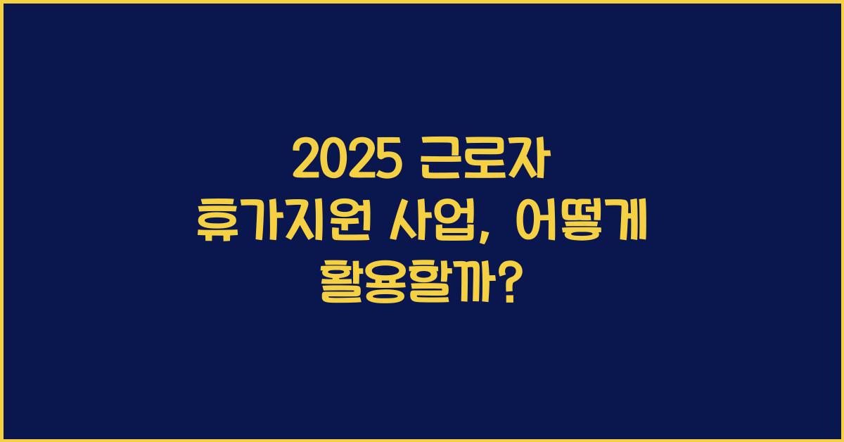 2025 근로자 휴가지원 사업