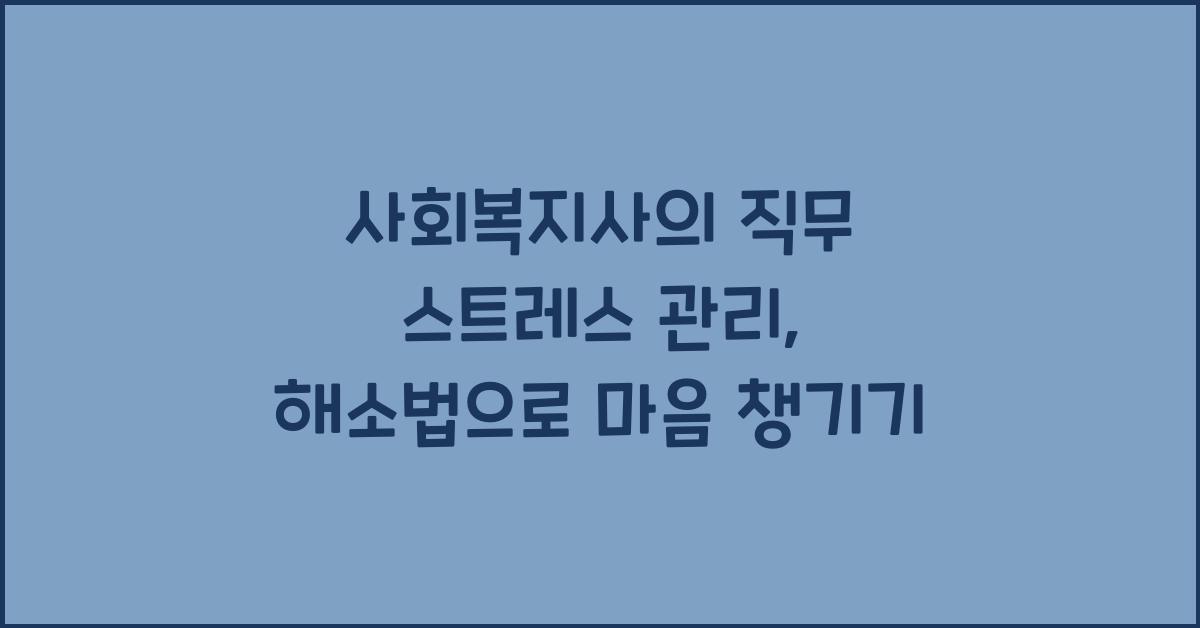 사회복지사의 직무 스트레스 관리: 효율적인 스트레스 해소법