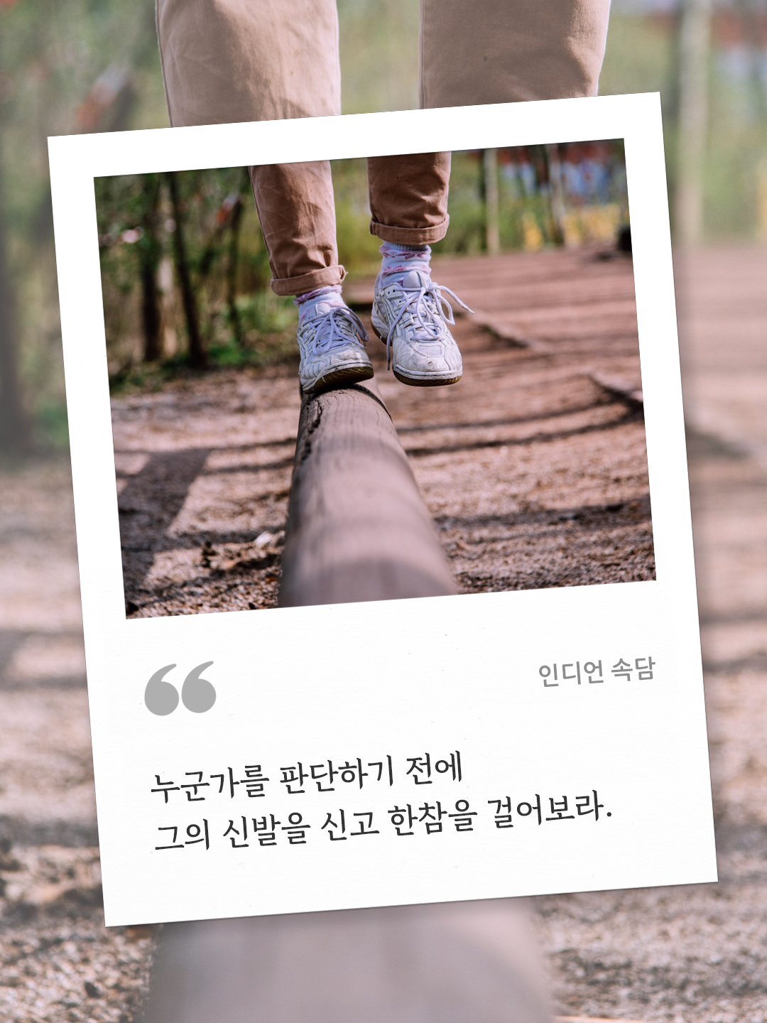 누군가를 판단하기 전에 그의 신발을 신고 한참을 걸어보라. (인디언 속담) by 피어나네 오늘의 명언 좋은 글귀 이미지 다운로드