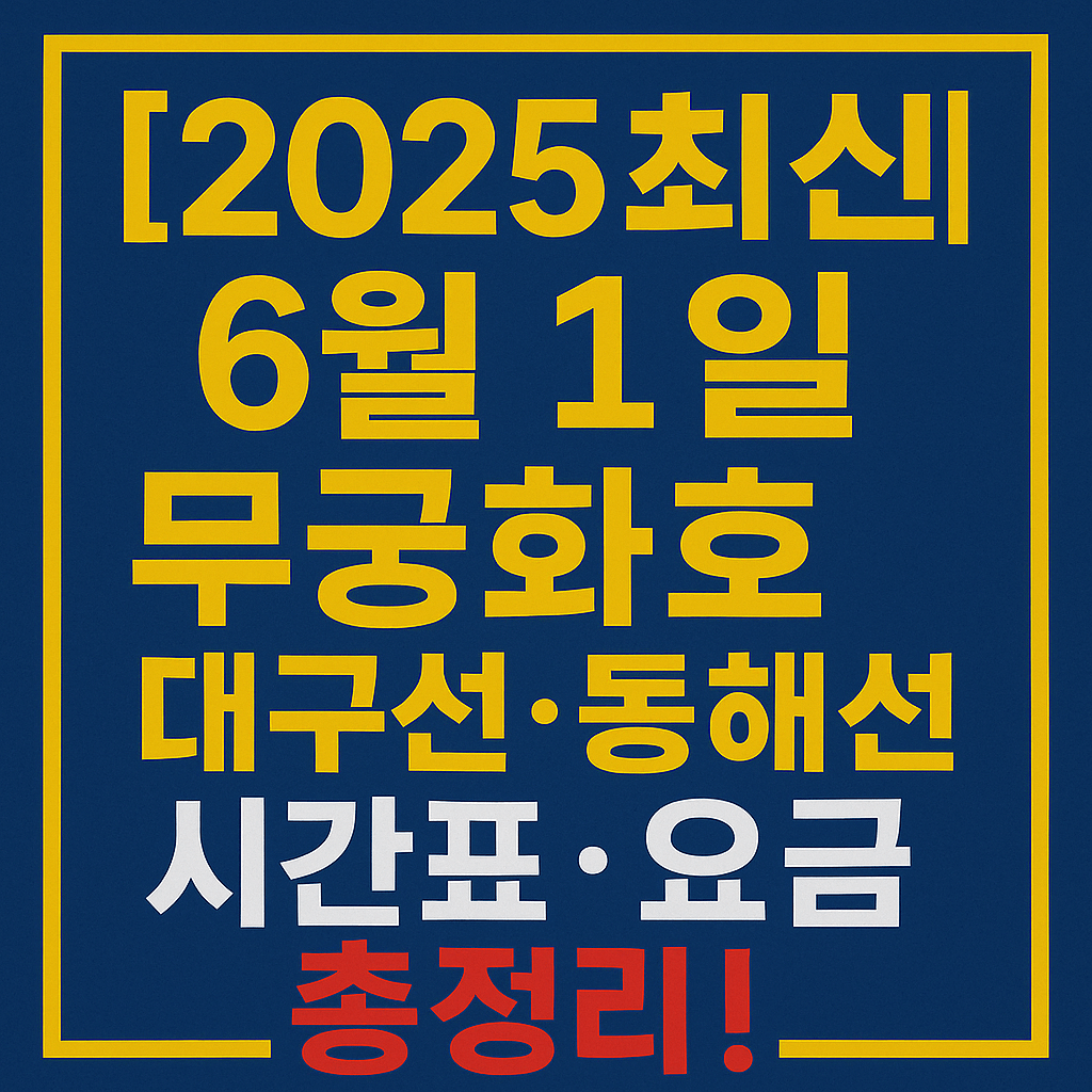 [2025 최신] 6월 1일 무궁화호 대구선·동해선 시간표·요금 총정리! 완전 정리본