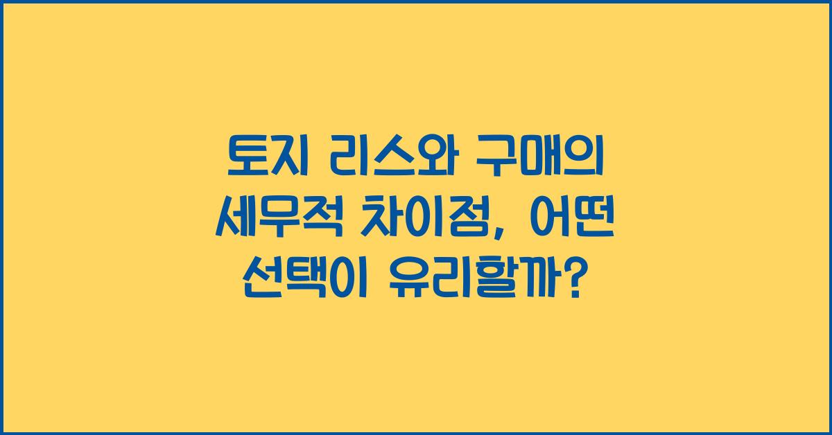 토지 리스와 구매의 세무적 차이점
