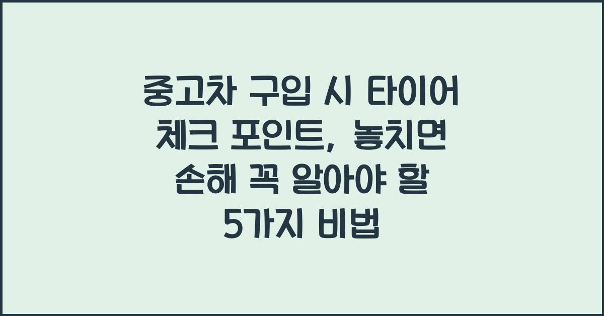 중고차 구입 시 타이어 체크 포인트, 놓치면 손해!
