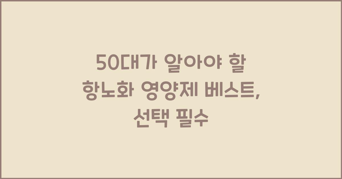 50대가 알아야 할 항노화 영양제 베스트