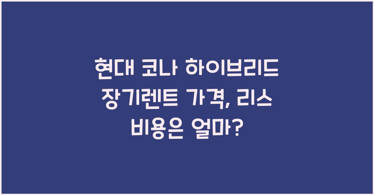 현대 코나 하이브리드 장기렌트 가격, 리스 비용
