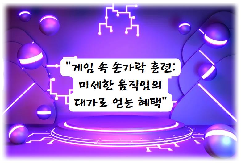 게임 속 손가락 훈련: 미세한 움직임의 대가로 얻는 혜택