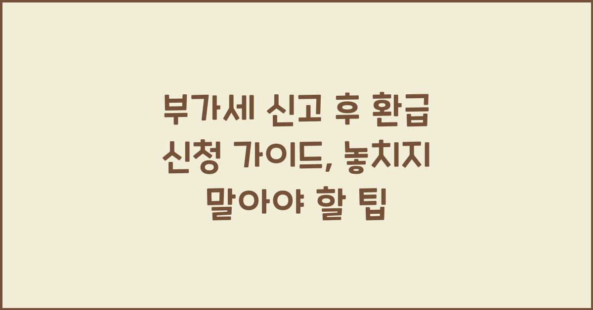 부가세 신고 부가세 신고 신고 후 환급 신청 가이드