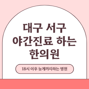 대구 서구 야간진료 늦게까지 진료 하는 한의원 병원 (18시 이후 지금 진료 중인 병원)