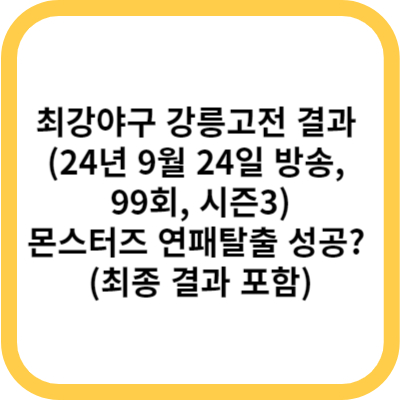 최강야구 강릉고전 결과 (24년 9월 24일 방송, 99회, 시즌3) - 몬스터즈 연패탈출 성공 (최종 결과 포함)