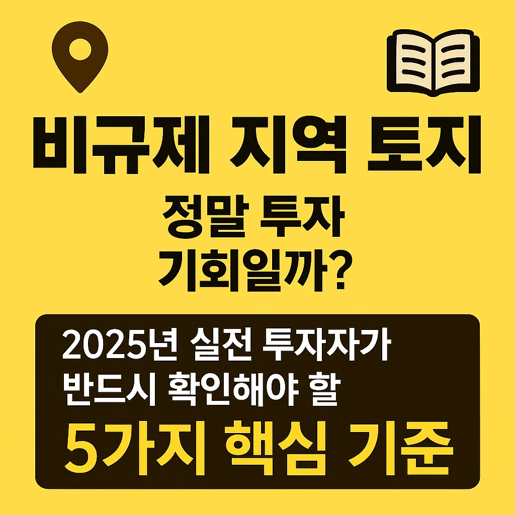 비규제 지역 토지, 정말 투자 기회일까? 2025년 실전 투자자가 반드시 확인해야 할 5가지 핵심 기준