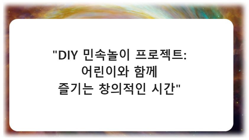 "DIY 민속놀이 프로젝트: 어린이와 함께 즐기는 창의적인 시간"