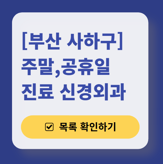 부산 사하구 주말 진료 신경외과 목록 ❘ 토요일&middot;일요일&middot;공휴일 진료 병원 (어지럼증, 두통, 손발저림, 디스크)