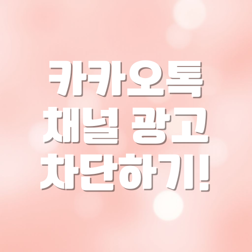 카카오톡 채널 광고 차단하기 : 한번에 해결