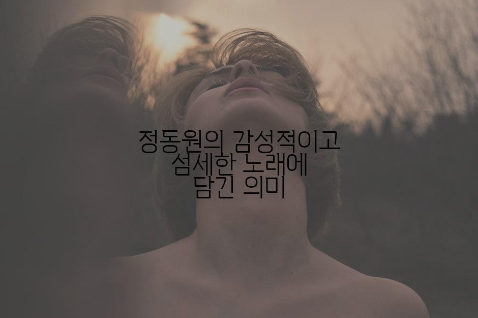 정동원의 감성적이고 섬세한 노래에 담긴 의미