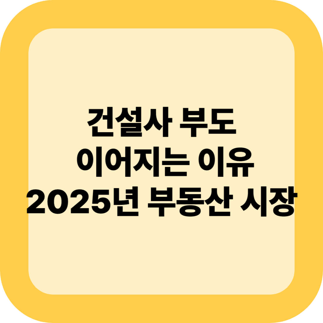 건설사 부도 이어지는 이유｜2025년 부동산 시장