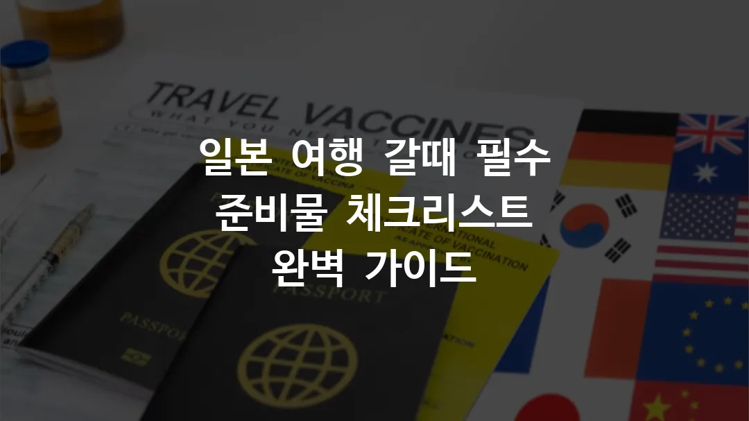 일본 여행 갈때 필수 준비물 체크리스트 완벽 가이드