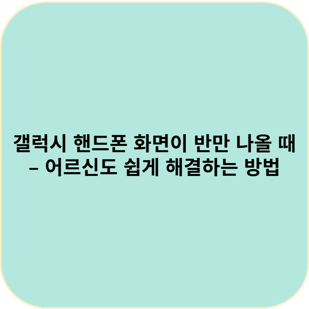 갤럭시 핸드폰 화면이 반만 나올 때 – 어르신도 쉽게 해결하는 방법